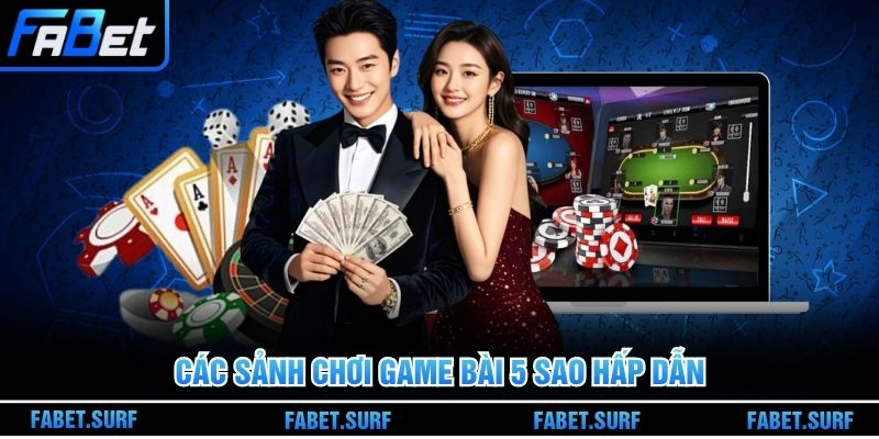 Các sảnh chơi game bài 5 sao hấp dẫn