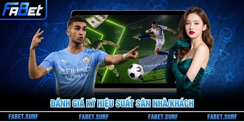Đánh giá kỹ hiệu suất sân nhà/khách