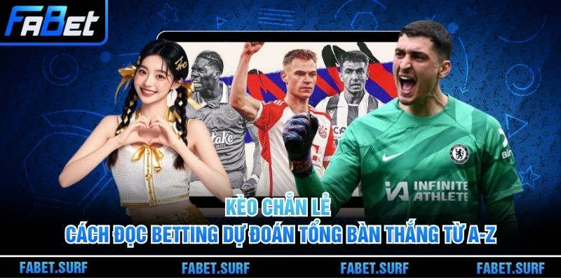 Kèo Chẵn Lẻ - Cách Đọc Betting Dự Đoán Tổng Bàn Thắng Từ A-Z