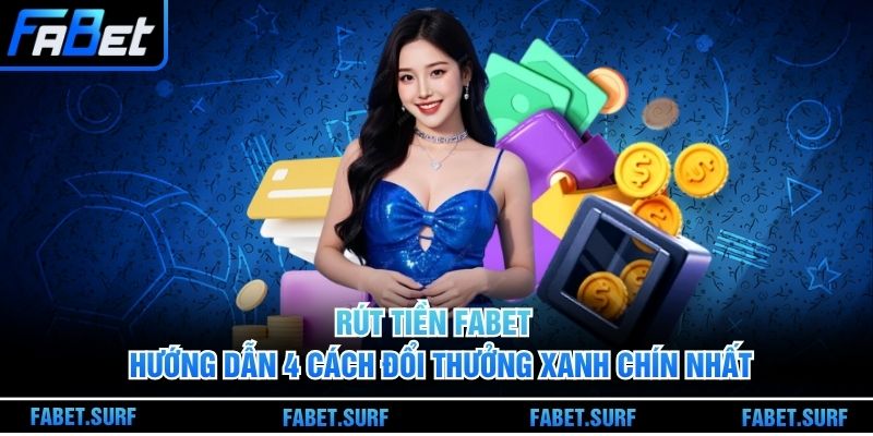 Rút Tiền Fabet - Hướng Dẫn 4 Cách Đổi Thưởng Xanh Chín Nhất