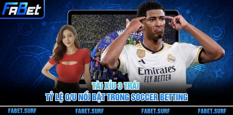 Tài Xỉu 3 Trái - Tỷ Lệ O/U Nổi Bật Trong Soccer Betting