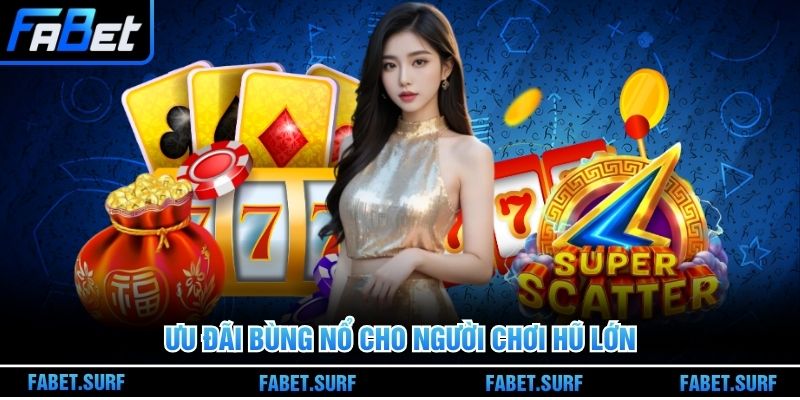 Ưu đãi bùng nổ cho người chơi hũ lớn